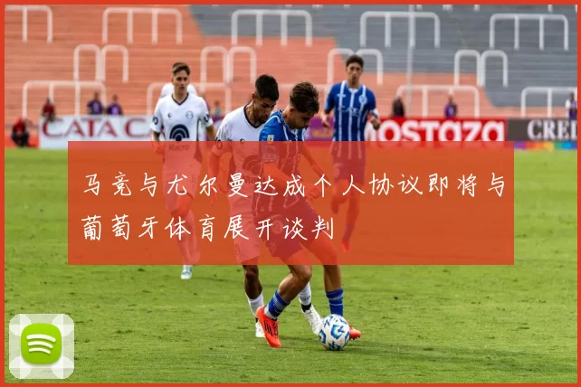 马竞与尤尔曼达成个人协议即将与葡萄牙体育展开谈判