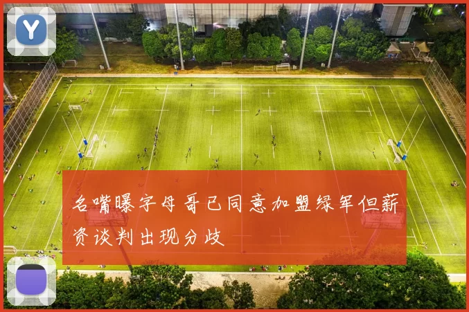 名嘴曝字母哥已同意加盟绿军但薪资谈判出现分歧