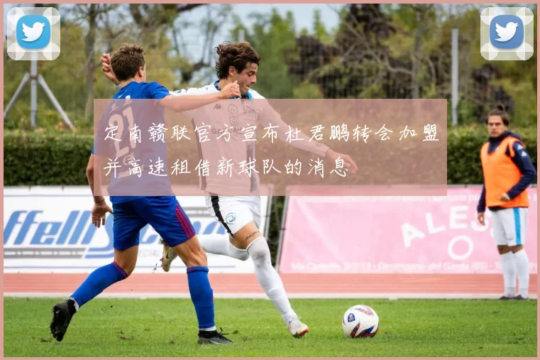 定南赣联官方宣布杜君鹏转会加盟并高速租借新球队的消息