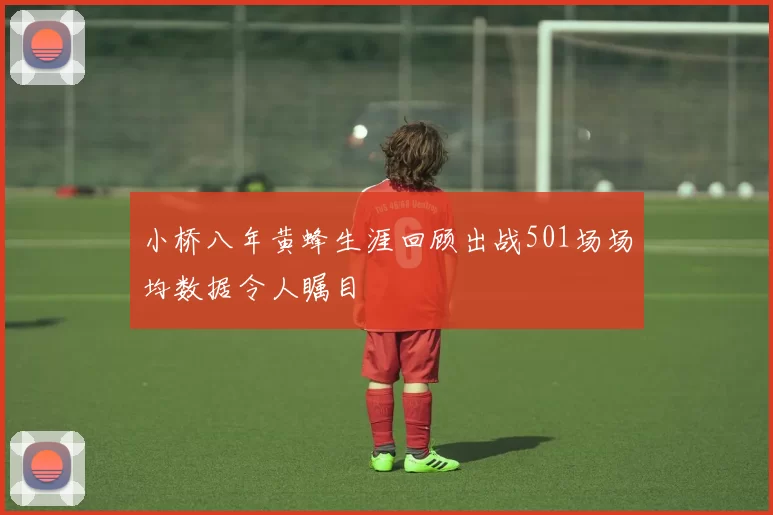 小桥八年黄蜂生涯回顾出战501场场均数据令人瞩目