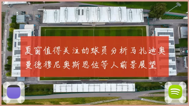 夏窗值得关注的球员分析马扎迪奥曼德穆尼奥斯恩佐等人前景展望